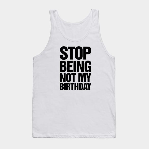 Stop Being Not My Birthday Tank Top by TeeTime